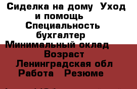 Сиделка на дому .Уход и помощь . › Специальность ­ бухгалтер. › Минимальный оклад ­ 35 000 › Возраст ­ 48 - Ленинградская обл. Работа » Резюме   